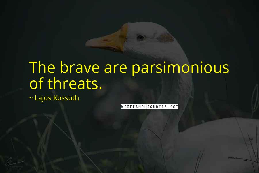 Lajos Kossuth Quotes: The brave are parsimonious of threats.
