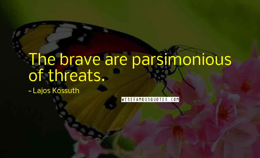 Lajos Kossuth Quotes: The brave are parsimonious of threats.
