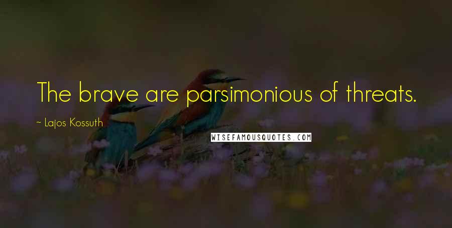 Lajos Kossuth Quotes: The brave are parsimonious of threats.