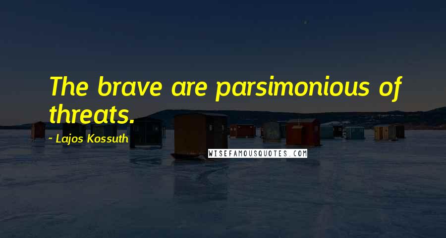 Lajos Kossuth Quotes: The brave are parsimonious of threats.