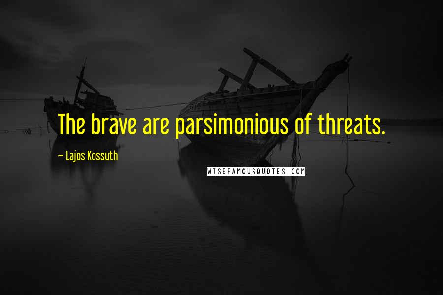 Lajos Kossuth Quotes: The brave are parsimonious of threats.