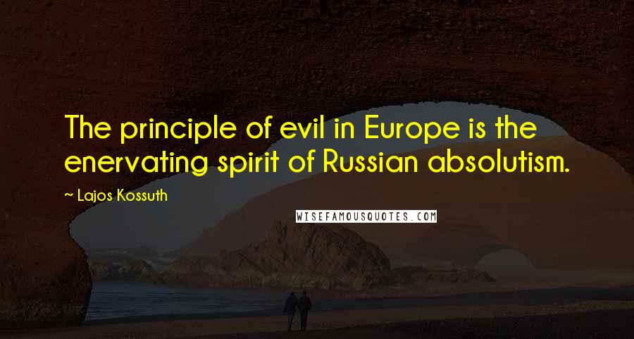 Lajos Kossuth Quotes: The principle of evil in Europe is the enervating spirit of Russian absolutism.