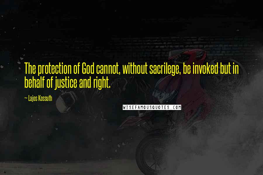 Lajos Kossuth Quotes: The protection of God cannot, without sacrilege, be invoked but in behalf of justice and right.