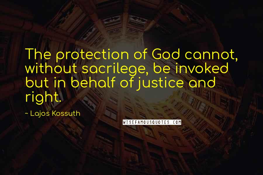 Lajos Kossuth Quotes: The protection of God cannot, without sacrilege, be invoked but in behalf of justice and right.
