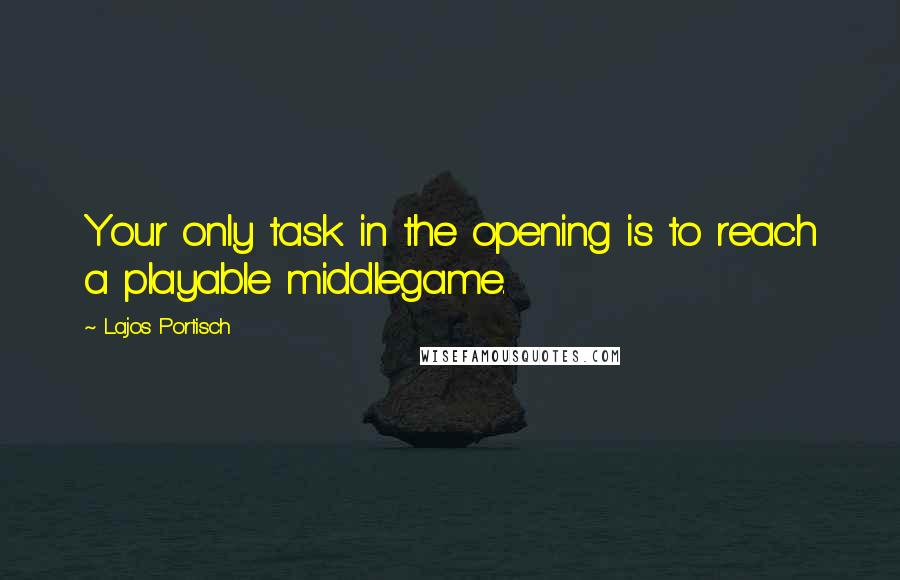 Lajos Portisch Quotes: Your only task in the opening is to reach a playable middlegame.