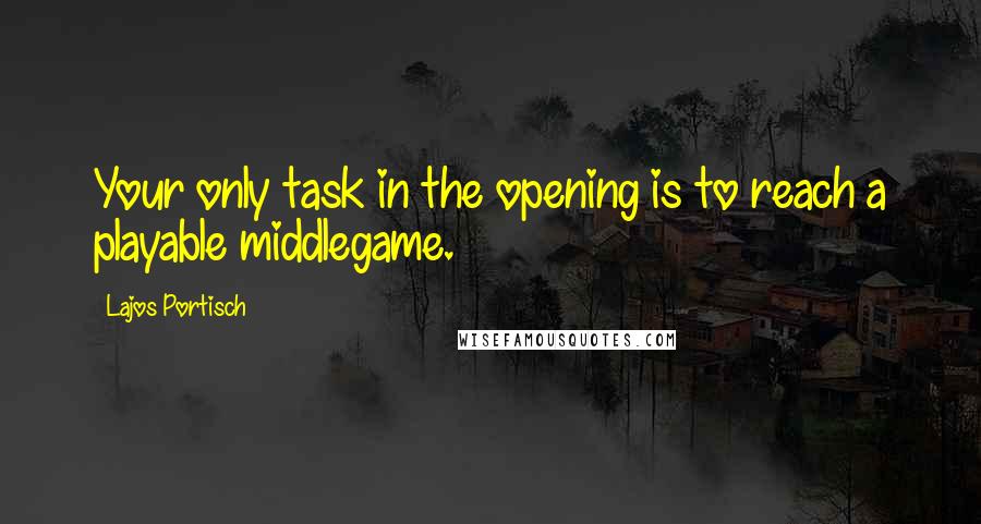 Lajos Portisch Quotes: Your only task in the opening is to reach a playable middlegame.