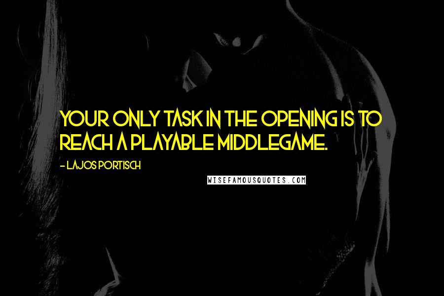 Lajos Portisch Quotes: Your only task in the opening is to reach a playable middlegame.