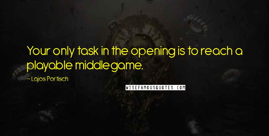 Lajos Portisch Quotes: Your only task in the opening is to reach a playable middlegame.