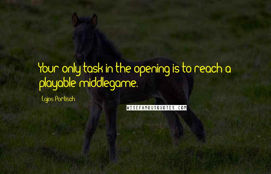 Lajos Portisch Quotes: Your only task in the opening is to reach a playable middlegame.