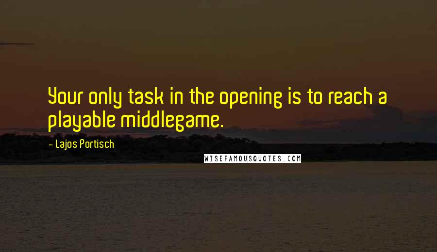 Lajos Portisch Quotes: Your only task in the opening is to reach a playable middlegame.