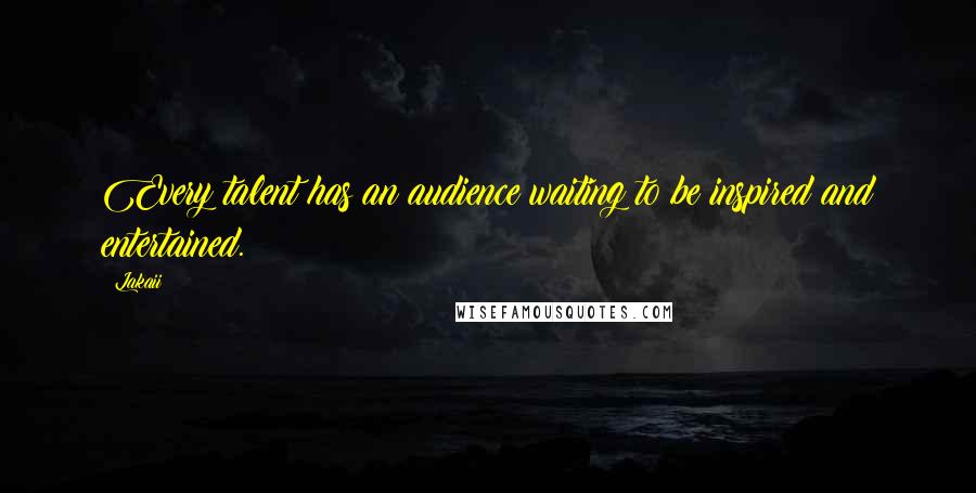 Lakaii Quotes: Every talent has an audience waiting to be inspired and entertained.