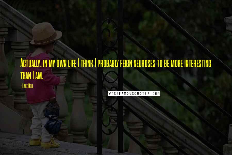 Lake Bell Quotes: Actually, in my own life I think I probably feign neuroses to be more interesting than I am.