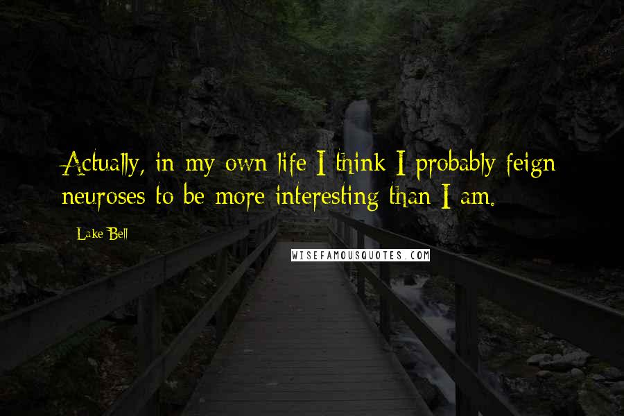 Lake Bell Quotes: Actually, in my own life I think I probably feign neuroses to be more interesting than I am.