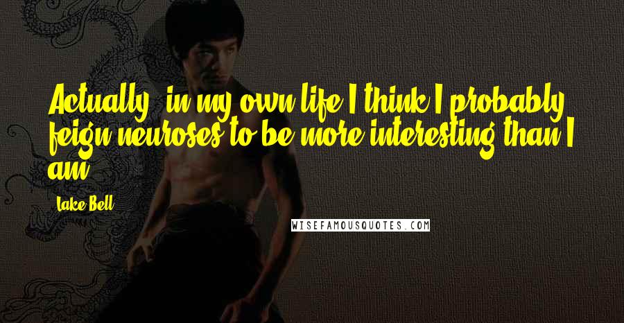 Lake Bell Quotes: Actually, in my own life I think I probably feign neuroses to be more interesting than I am.