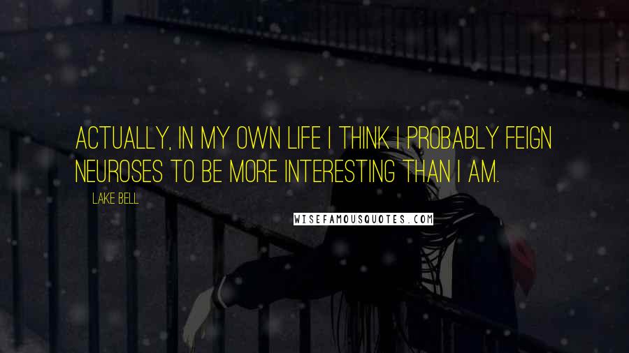 Lake Bell Quotes: Actually, in my own life I think I probably feign neuroses to be more interesting than I am.