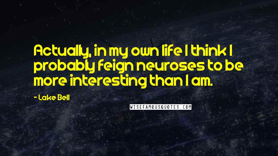 Lake Bell Quotes: Actually, in my own life I think I probably feign neuroses to be more interesting than I am.