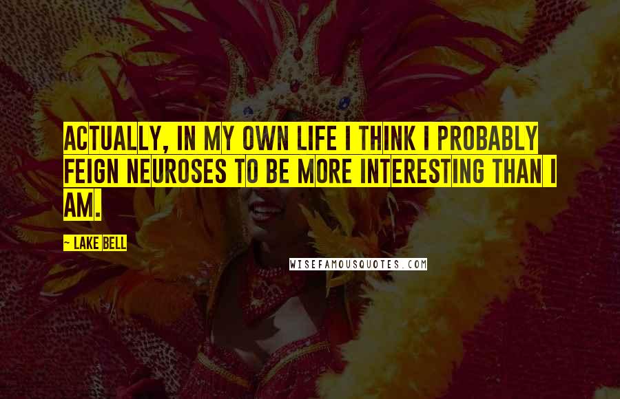 Lake Bell Quotes: Actually, in my own life I think I probably feign neuroses to be more interesting than I am.