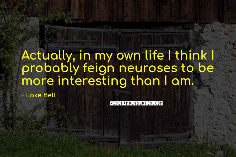 Lake Bell Quotes: Actually, in my own life I think I probably feign neuroses to be more interesting than I am.