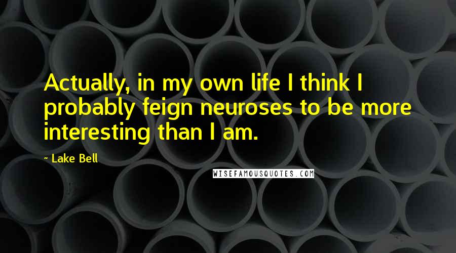 Lake Bell Quotes: Actually, in my own life I think I probably feign neuroses to be more interesting than I am.