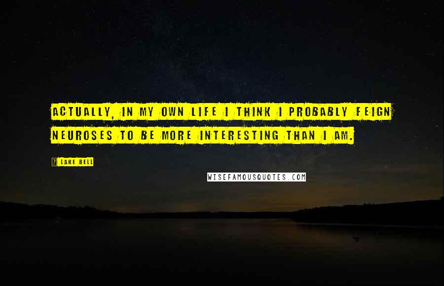 Lake Bell Quotes: Actually, in my own life I think I probably feign neuroses to be more interesting than I am.