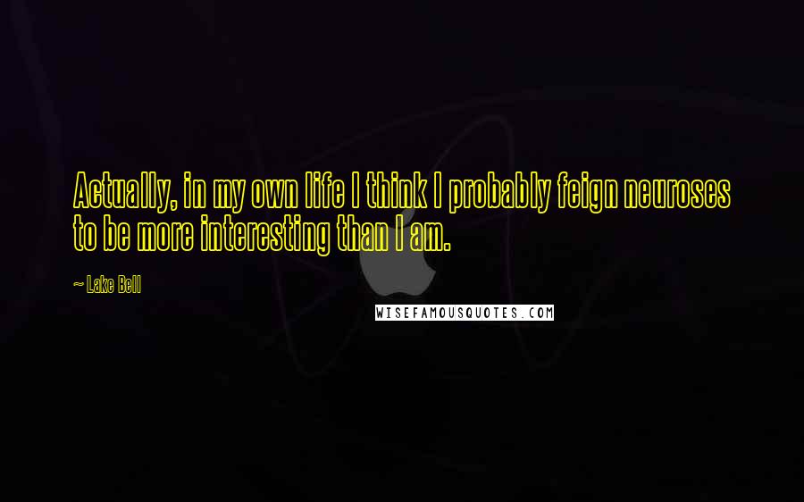 Lake Bell Quotes: Actually, in my own life I think I probably feign neuroses to be more interesting than I am.