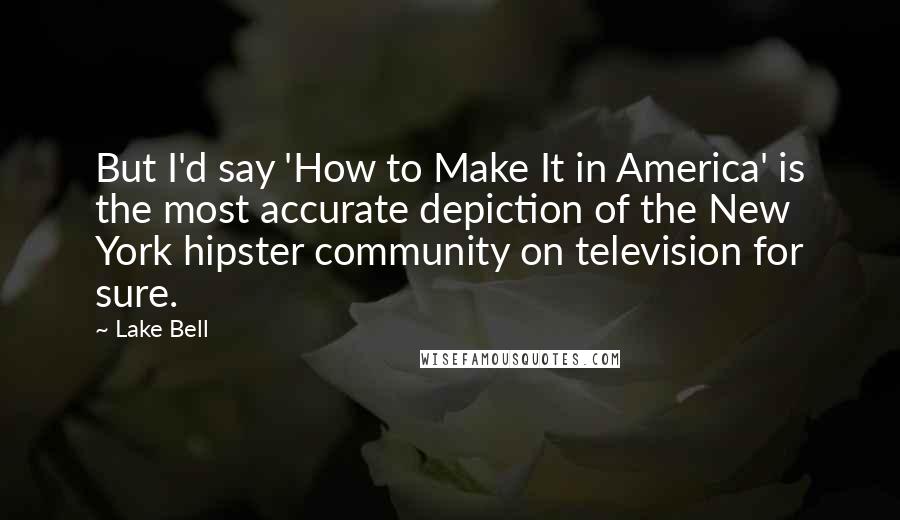 Lake Bell Quotes: But I'd say 'How to Make It in America' is the most accurate depiction of the New York hipster community on television for sure.