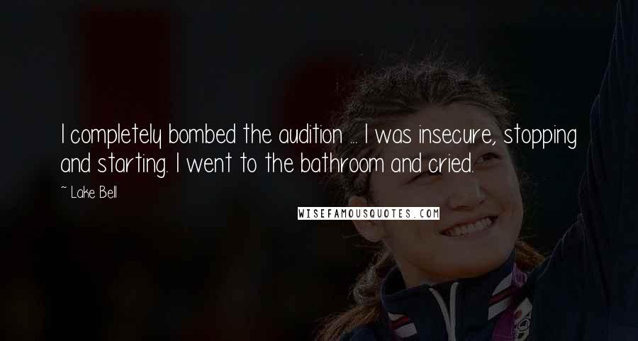 Lake Bell Quotes: I completely bombed the audition ... I was insecure, stopping and starting. I went to the bathroom and cried.