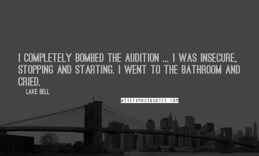 Lake Bell Quotes: I completely bombed the audition ... I was insecure, stopping and starting. I went to the bathroom and cried.