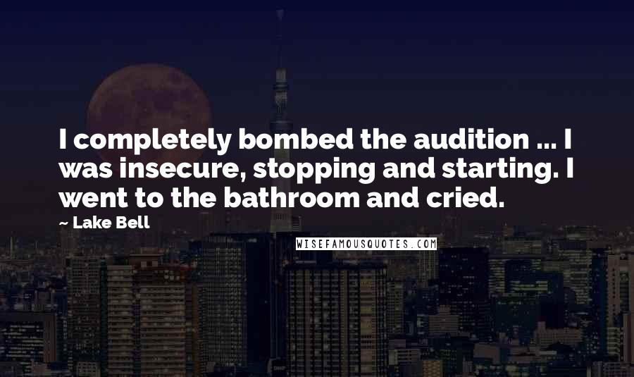 Lake Bell Quotes: I completely bombed the audition ... I was insecure, stopping and starting. I went to the bathroom and cried.