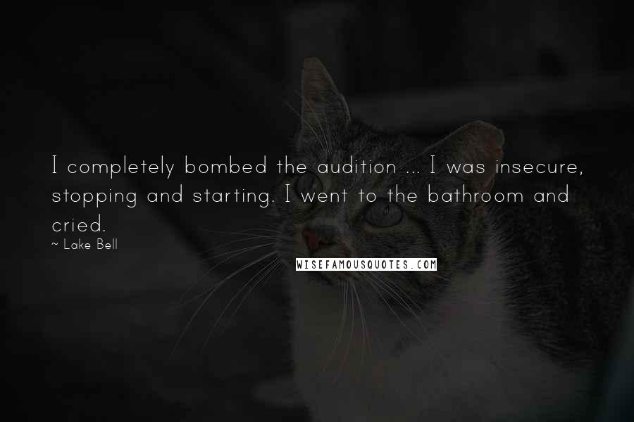 Lake Bell Quotes: I completely bombed the audition ... I was insecure, stopping and starting. I went to the bathroom and cried.