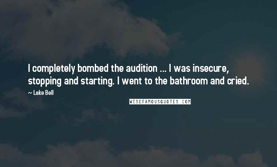 Lake Bell Quotes: I completely bombed the audition ... I was insecure, stopping and starting. I went to the bathroom and cried.