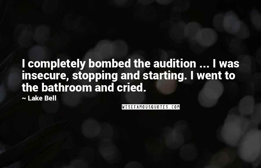 Lake Bell Quotes: I completely bombed the audition ... I was insecure, stopping and starting. I went to the bathroom and cried.