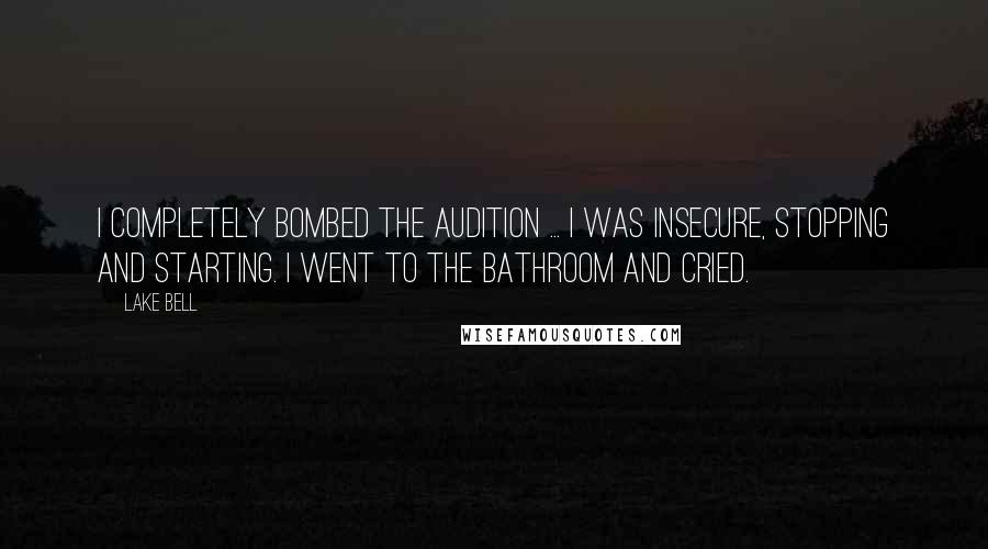 Lake Bell Quotes: I completely bombed the audition ... I was insecure, stopping and starting. I went to the bathroom and cried.