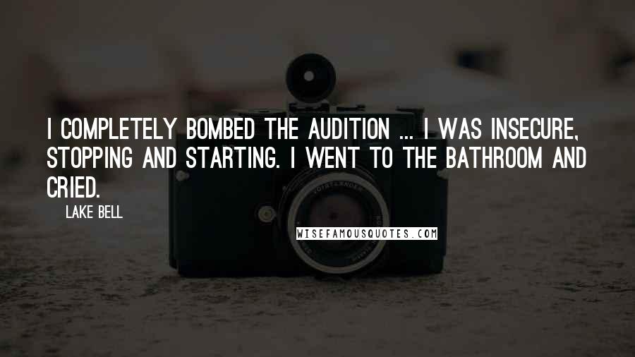 Lake Bell Quotes: I completely bombed the audition ... I was insecure, stopping and starting. I went to the bathroom and cried.