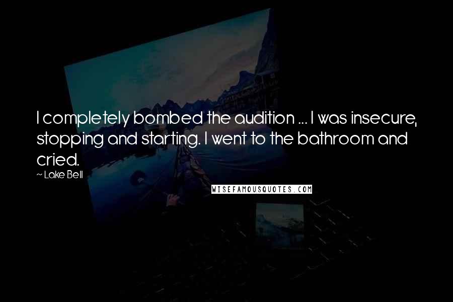 Lake Bell Quotes: I completely bombed the audition ... I was insecure, stopping and starting. I went to the bathroom and cried.