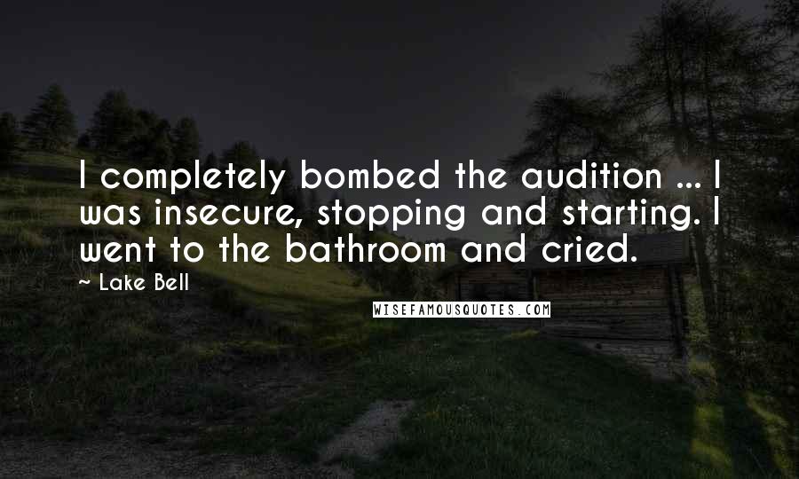 Lake Bell Quotes: I completely bombed the audition ... I was insecure, stopping and starting. I went to the bathroom and cried.