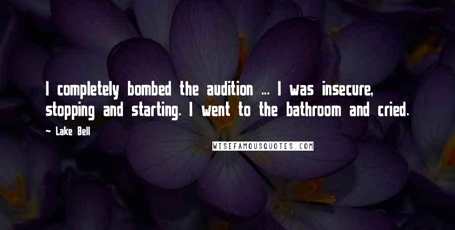 Lake Bell Quotes: I completely bombed the audition ... I was insecure, stopping and starting. I went to the bathroom and cried.