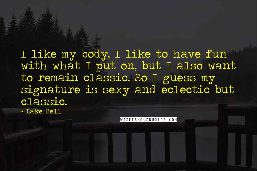 Lake Bell Quotes: I like my body, I like to have fun with what I put on, but I also want to remain classic. So I guess my signature is sexy and eclectic but classic.