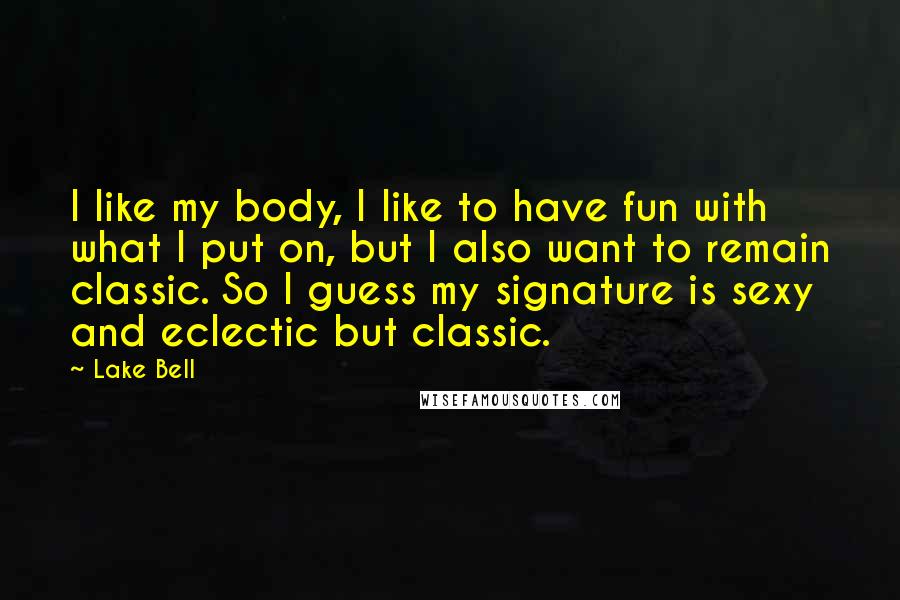 Lake Bell Quotes: I like my body, I like to have fun with what I put on, but I also want to remain classic. So I guess my signature is sexy and eclectic but classic.