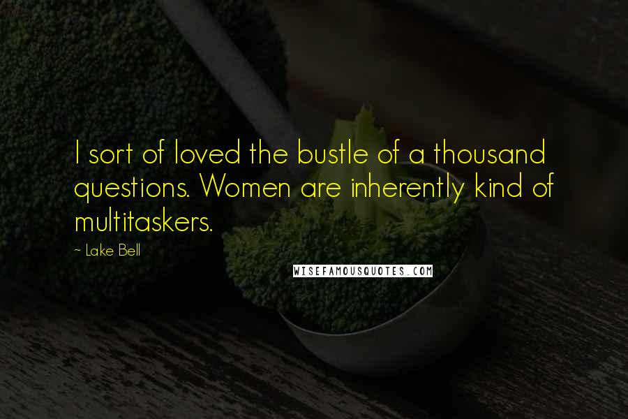 Lake Bell Quotes: I sort of loved the bustle of a thousand questions. Women are inherently kind of multitaskers.