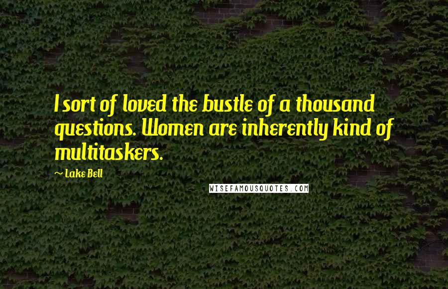 Lake Bell Quotes: I sort of loved the bustle of a thousand questions. Women are inherently kind of multitaskers.