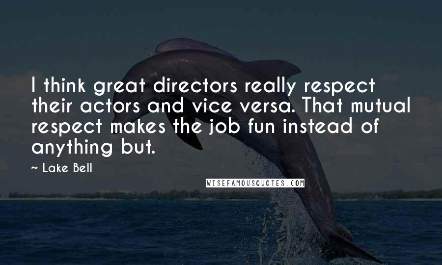 Lake Bell Quotes: I think great directors really respect their actors and vice versa. That mutual respect makes the job fun instead of anything but.