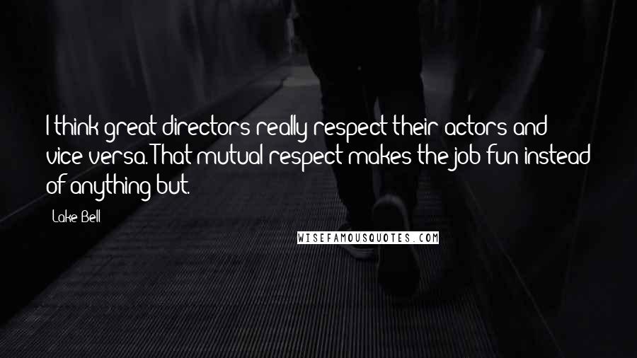 Lake Bell Quotes: I think great directors really respect their actors and vice versa. That mutual respect makes the job fun instead of anything but.