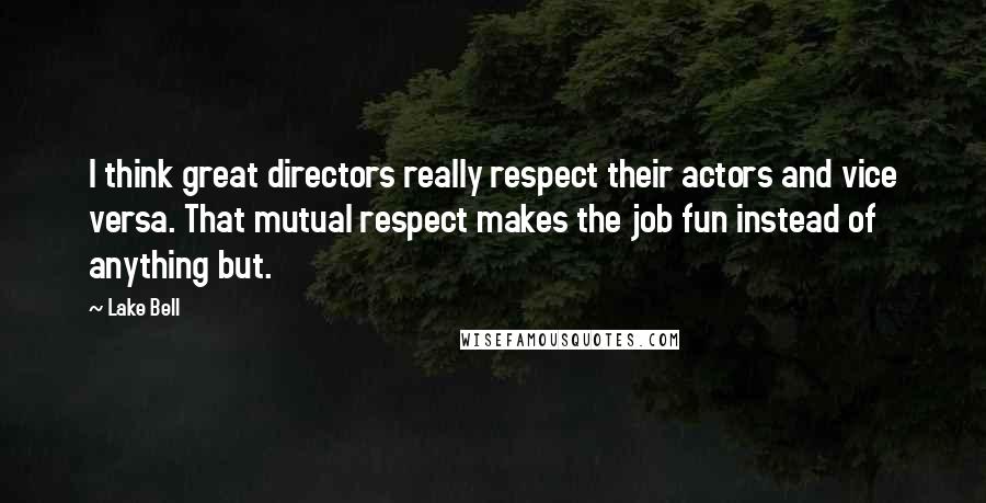 Lake Bell Quotes: I think great directors really respect their actors and vice versa. That mutual respect makes the job fun instead of anything but.