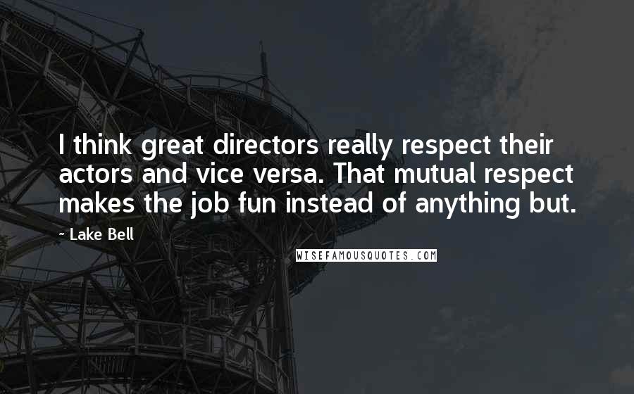 Lake Bell Quotes: I think great directors really respect their actors and vice versa. That mutual respect makes the job fun instead of anything but.