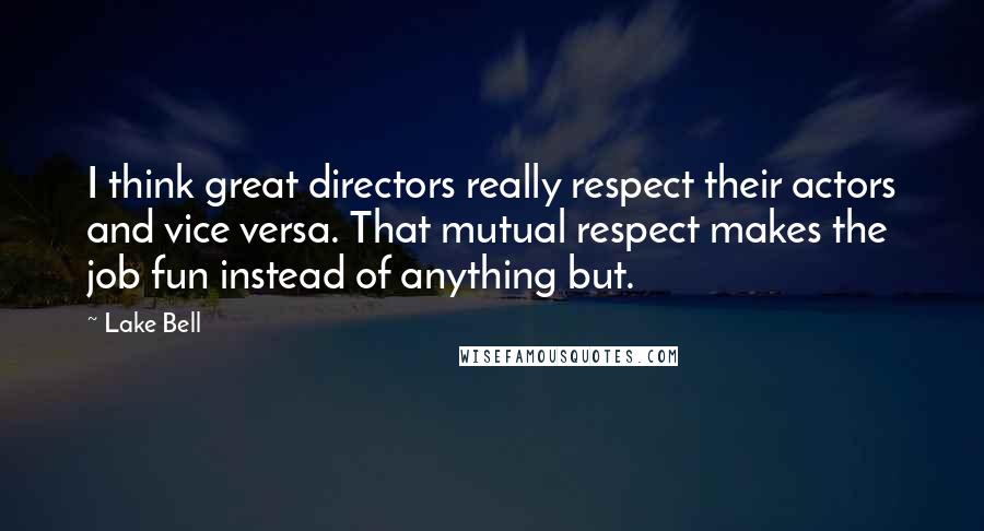 Lake Bell Quotes: I think great directors really respect their actors and vice versa. That mutual respect makes the job fun instead of anything but.