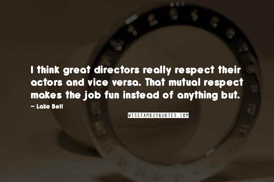 Lake Bell Quotes: I think great directors really respect their actors and vice versa. That mutual respect makes the job fun instead of anything but.