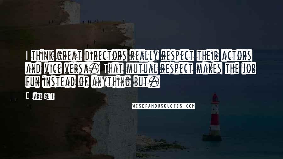 Lake Bell Quotes: I think great directors really respect their actors and vice versa. That mutual respect makes the job fun instead of anything but.