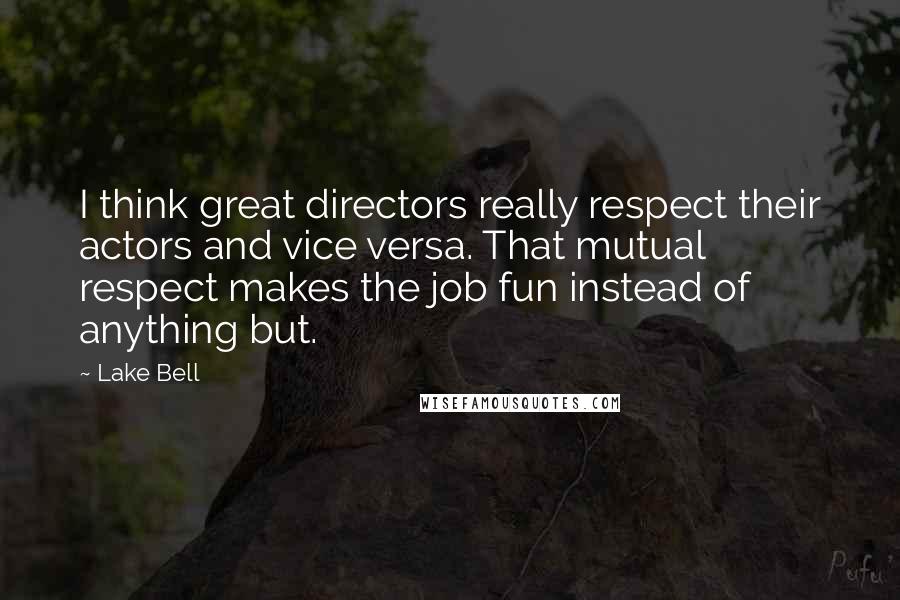 Lake Bell Quotes: I think great directors really respect their actors and vice versa. That mutual respect makes the job fun instead of anything but.