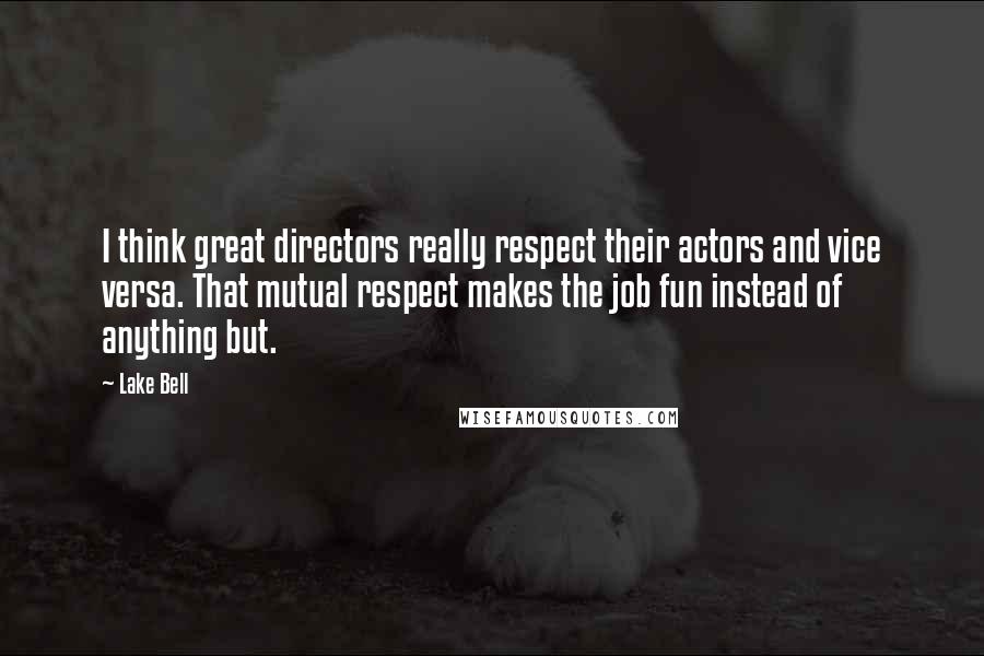 Lake Bell Quotes: I think great directors really respect their actors and vice versa. That mutual respect makes the job fun instead of anything but.